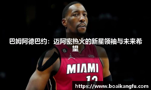 巴姆阿德巴约：迈阿密热火的新星领袖与未来希望